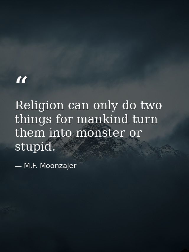 Religion can only do two things for mankind turn them into monster or stupid. — M.F. Moonzajer