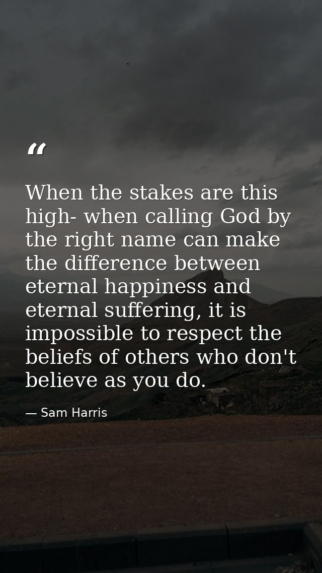 When the stakes are this high- when calling God by the right name can make the difference between eternal happiness and  — Sam Harris