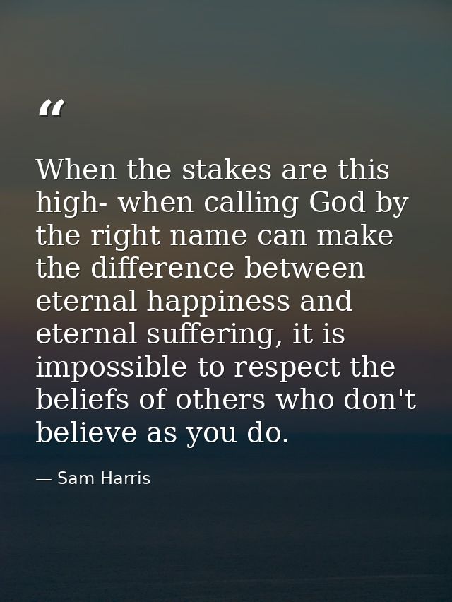 When the stakes are this high- when calling God by the right name can make the difference between eternal happiness and  — Sam Harris