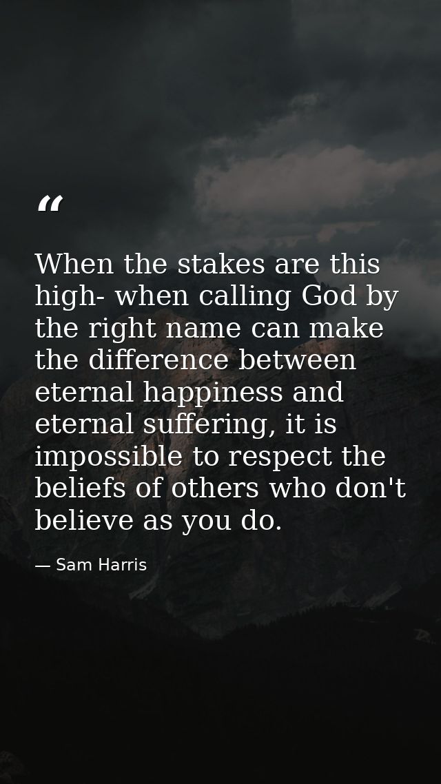 When the stakes are this high- when calling God by the right name can make the difference between eternal happiness and  — Sam Harris