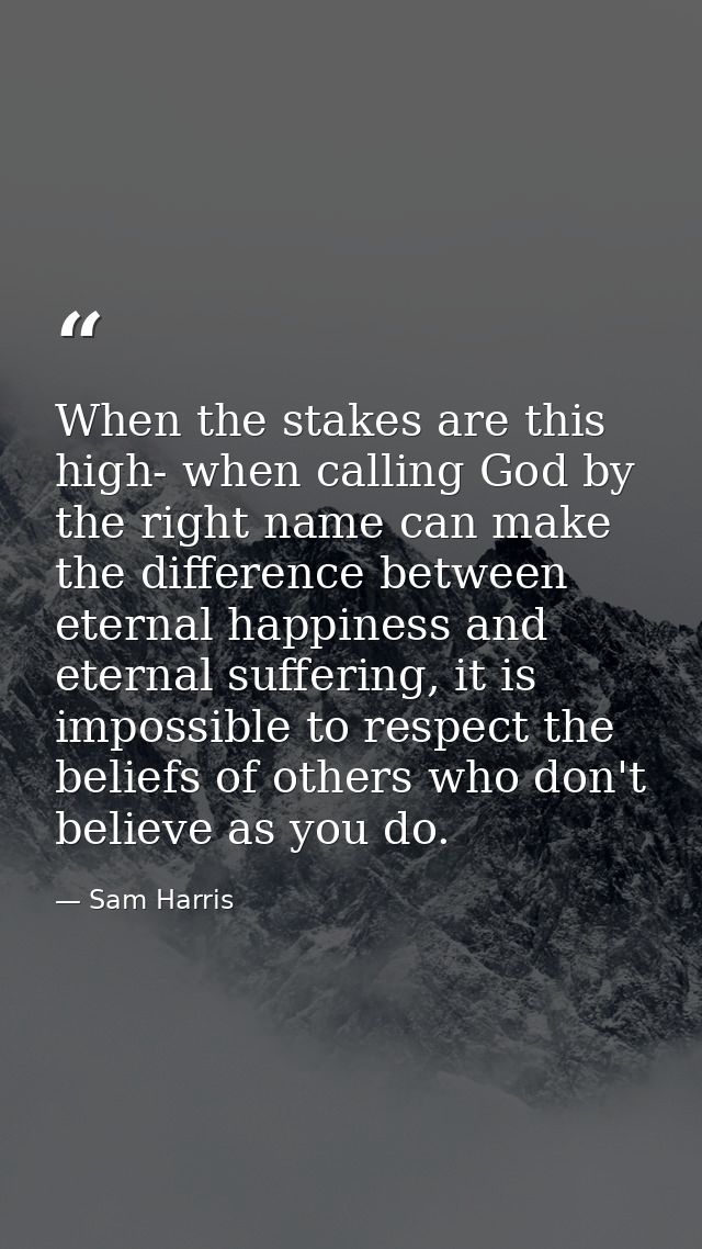 When the stakes are this high- when calling God by the right name can make the difference between eternal happiness and  — Sam Harris