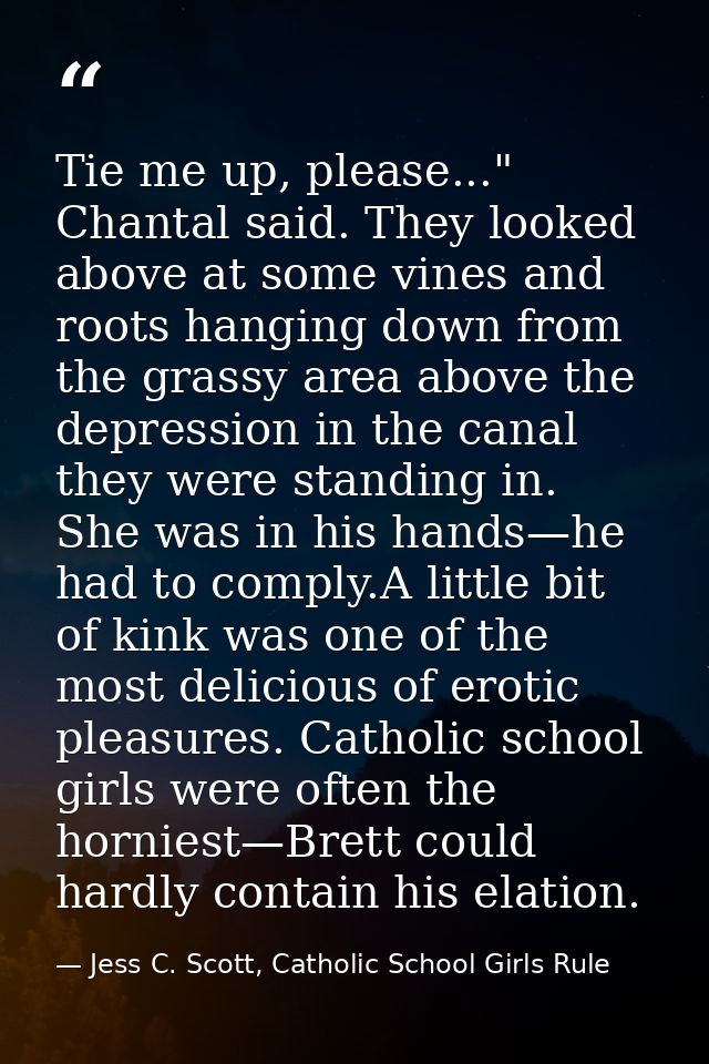 Tie me up, please..." Chantal said. They looked above at some vines and roots hanging down from the grassy area above th — Jess C. Scott, Catholic School Girls Rule