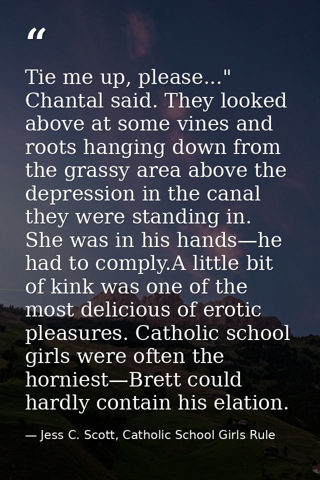 Tie me up, please..." Chantal said. They looked above at some vines and roots hanging down from the grassy area above th — Jess C. Scott, Catholic School Girls Rule
