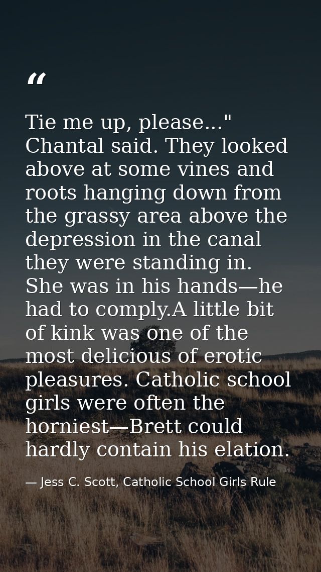 Tie me up, please..." Chantal said. They looked above at some vines and roots hanging down from the grassy area above th — Jess C. Scott, Catholic School Girls Rule