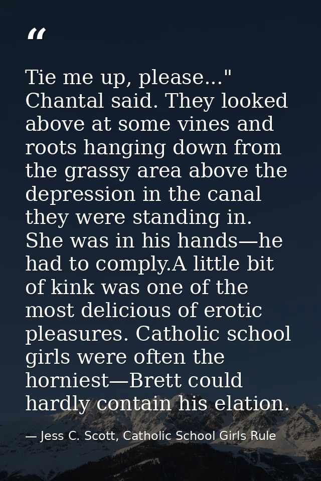 Tie me up, please..." Chantal said. They looked above at some vines and roots hanging down from the grassy area above th — Jess C. Scott, Catholic School Girls Rule
