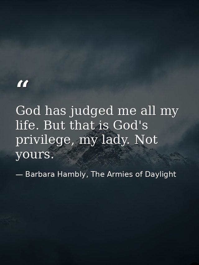God has judged me all my life. But that is God's privilege, my lady. Not yours. — Barbara Hambly, The Armies of Daylight