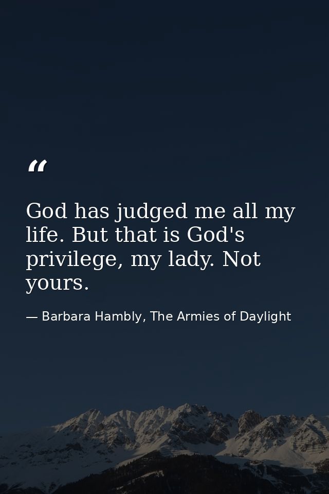 God has judged me all my life. But that is God's privilege, my lady. Not yours. — Barbara Hambly, The Armies of Daylight