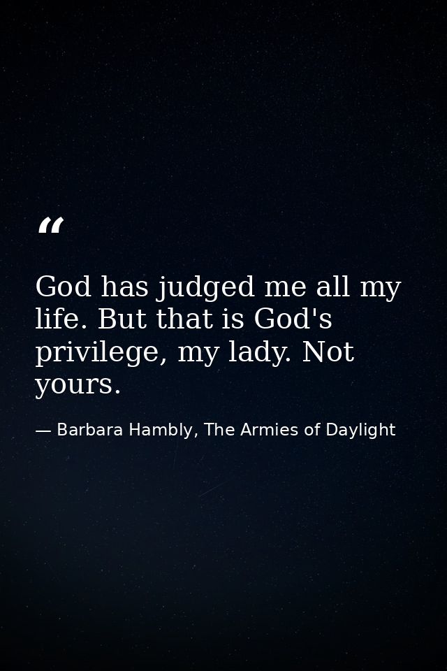God has judged me all my life. But that is God's privilege, my lady. Not yours. — Barbara Hambly, The Armies of Daylight