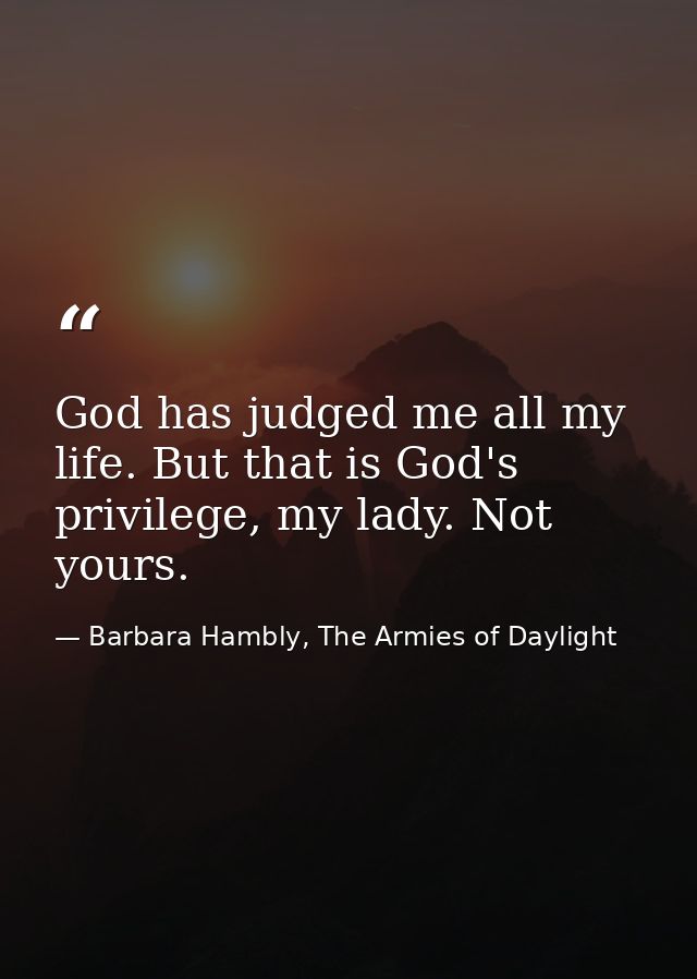 God has judged me all my life. But that is God's privilege, my lady. Not yours. — Barbara Hambly, The Armies of Daylight