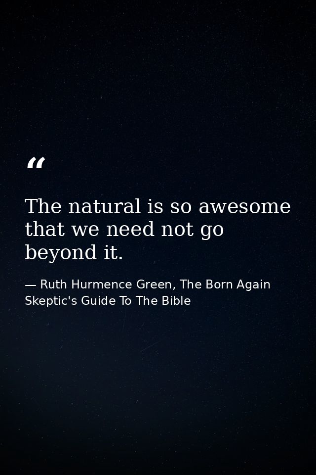 The natural is so awesome that we need not go beyond it. — Ruth Hurmence Green, The Born Again Skeptic's Guide To The Bible