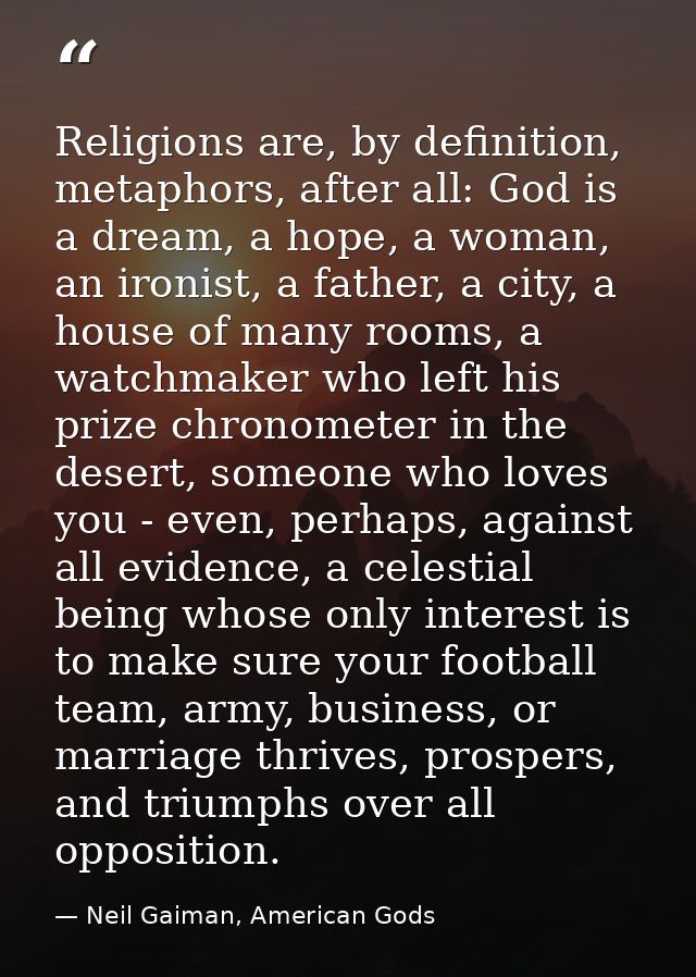 Religions are, by definition, metaphors, after all: God is a dream, a hope, a woman, an ironist, a father, a city, a hou — Neil Gaiman, American Gods