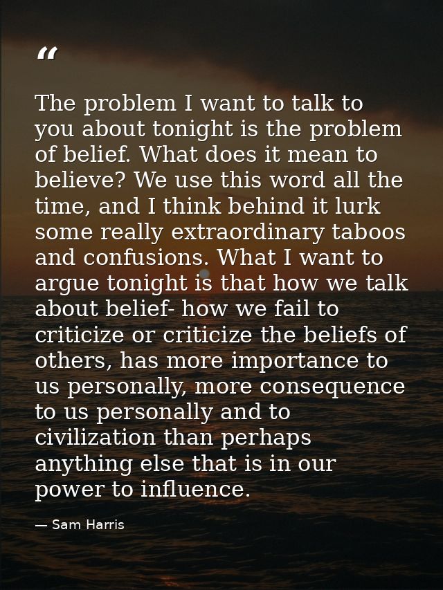 The problem I want to talk to you about tonight is the problem of belief. What does it mean to believe? We use this word — Sam Harris