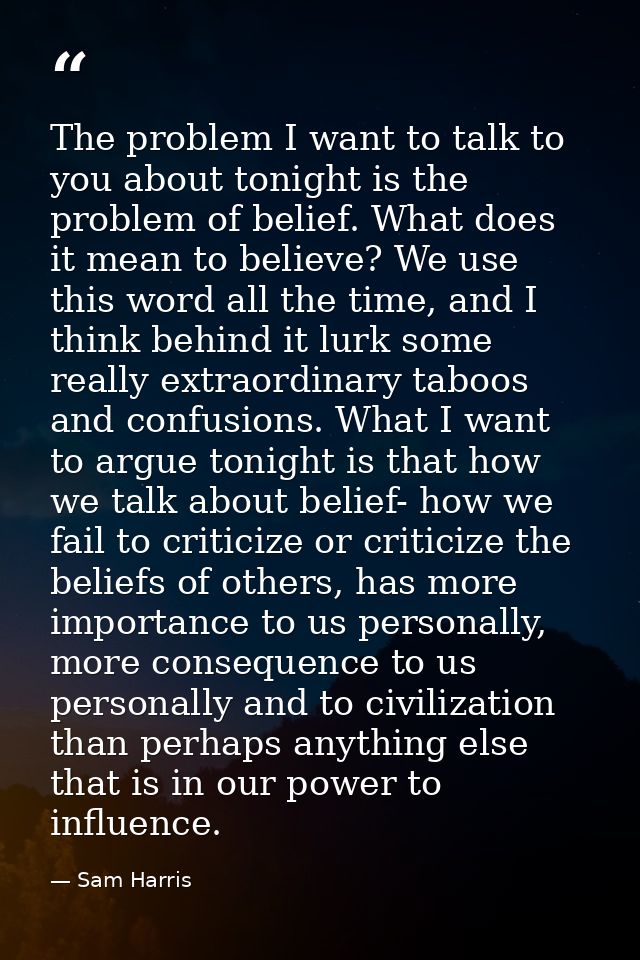 The problem I want to talk to you about tonight is the problem of belief. What does it mean to believe? We use this word — Sam Harris