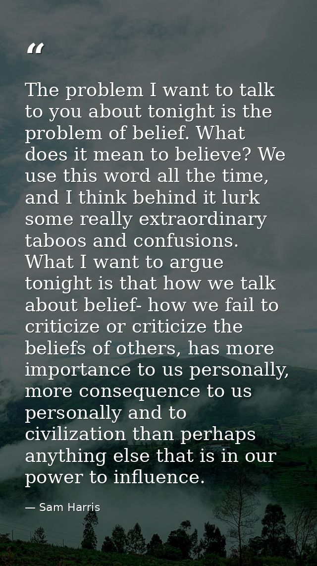 The problem I want to talk to you about tonight is the problem of belief. What does it mean to believe? We use this word — Sam Harris