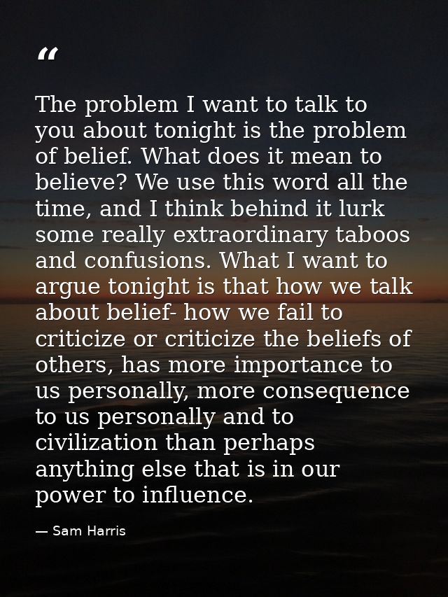 The problem I want to talk to you about tonight is the problem of belief. What does it mean to believe? We use this word — Sam Harris