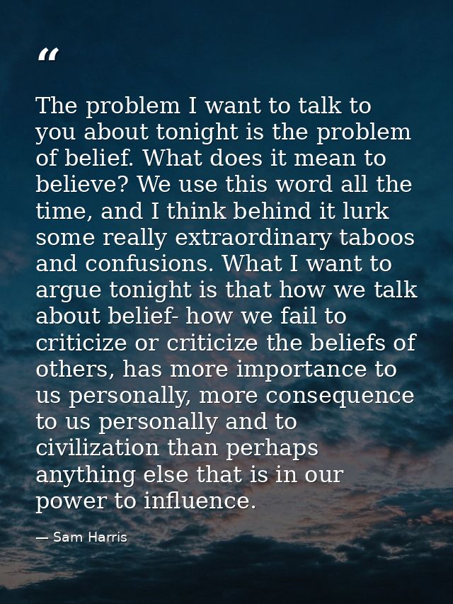 The problem I want to talk to you about tonight is the problem of belief. What does it mean to believe? We use this word — Sam Harris