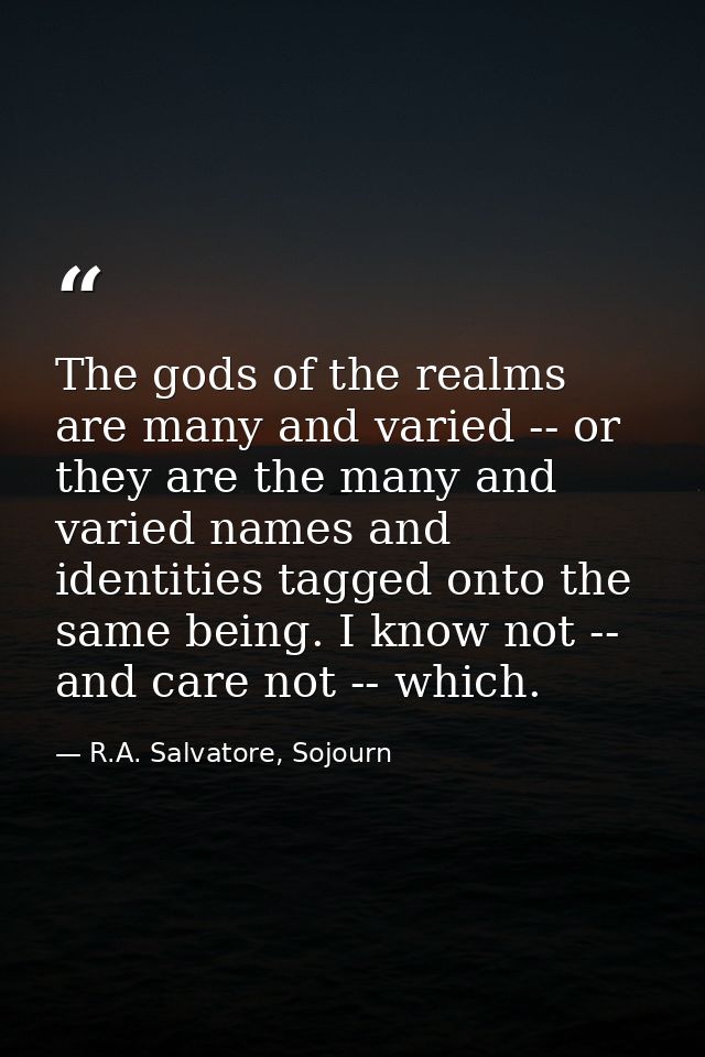 The gods of the realms are many and varied -- or they are the many and varied names and identities tagged onto the same  — R.A. Salvatore, Sojourn