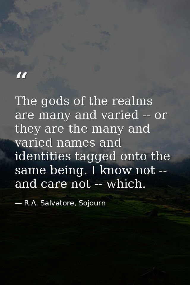 The gods of the realms are many and varied -- or they are the many and varied names and identities tagged onto the same  — R.A. Salvatore, Sojourn