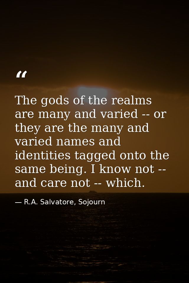 The gods of the realms are many and varied -- or they are the many and varied names and identities tagged onto the same  — R.A. Salvatore, Sojourn