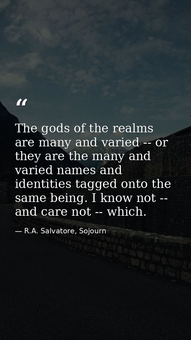 The gods of the realms are many and varied -- or they are the many and varied names and identities tagged onto the same  — R.A. Salvatore, Sojourn