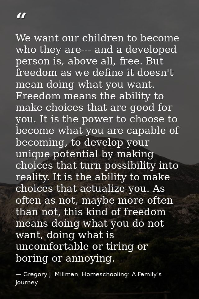 We want our children to become who they are--- and a developed person is, above all, free. But freedom as we define it d — Gregory J. Millman, Homeschooling: A Family's Journey