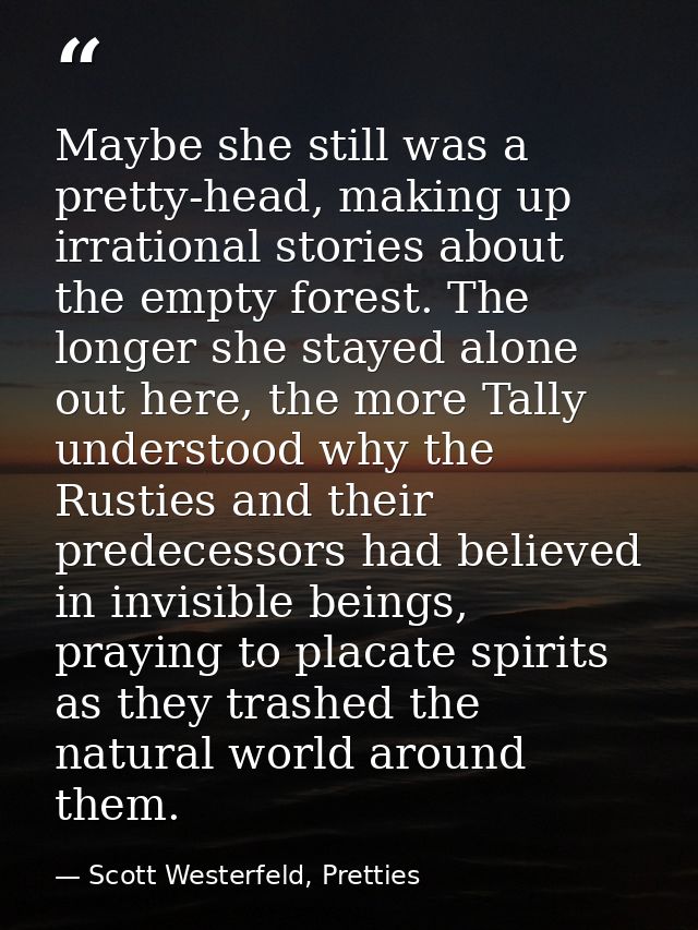 Maybe she still was a pretty-head, making up irrational stories about the empty forest. The longer she stayed alone out  — Scott Westerfeld, Pretties