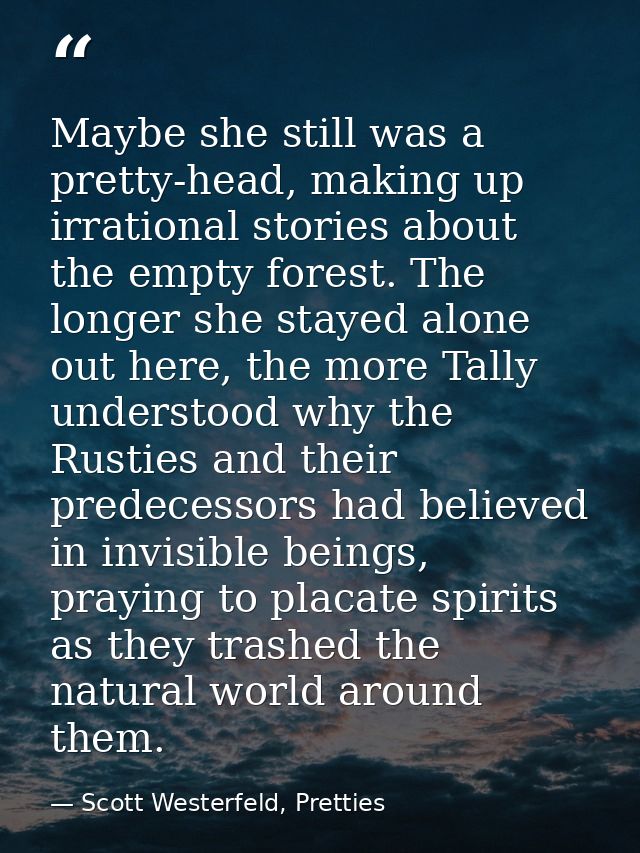 Maybe she still was a pretty-head, making up irrational stories about the empty forest. The longer she stayed alone out  — Scott Westerfeld, Pretties