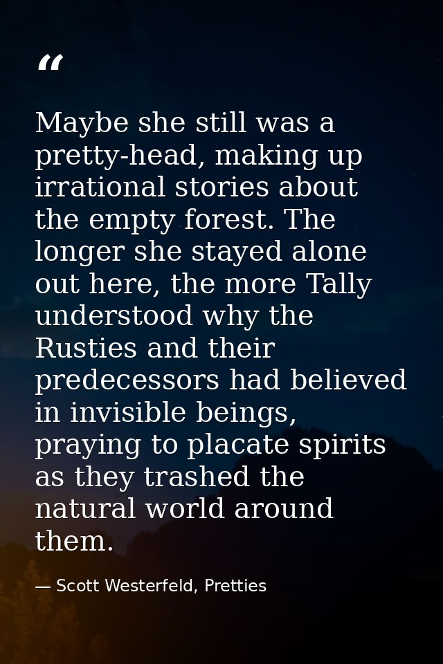 Maybe she still was a pretty-head, making up irrational stories about the empty forest. The longer she stayed alone out  — Scott Westerfeld, Pretties