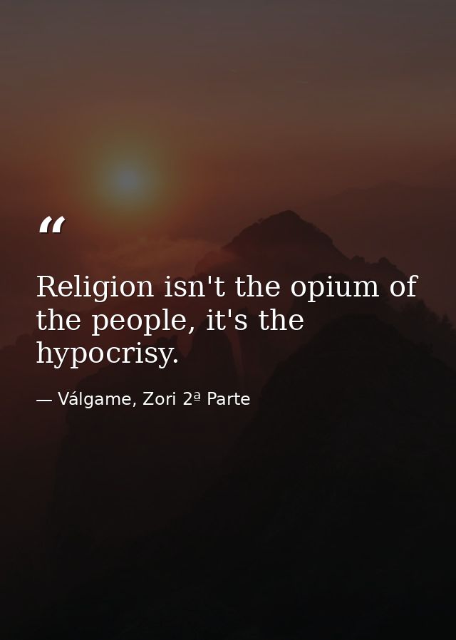Religion isn't the opium of the people, it's the hypocrisy. — Válgame, Zori 2ª Parte