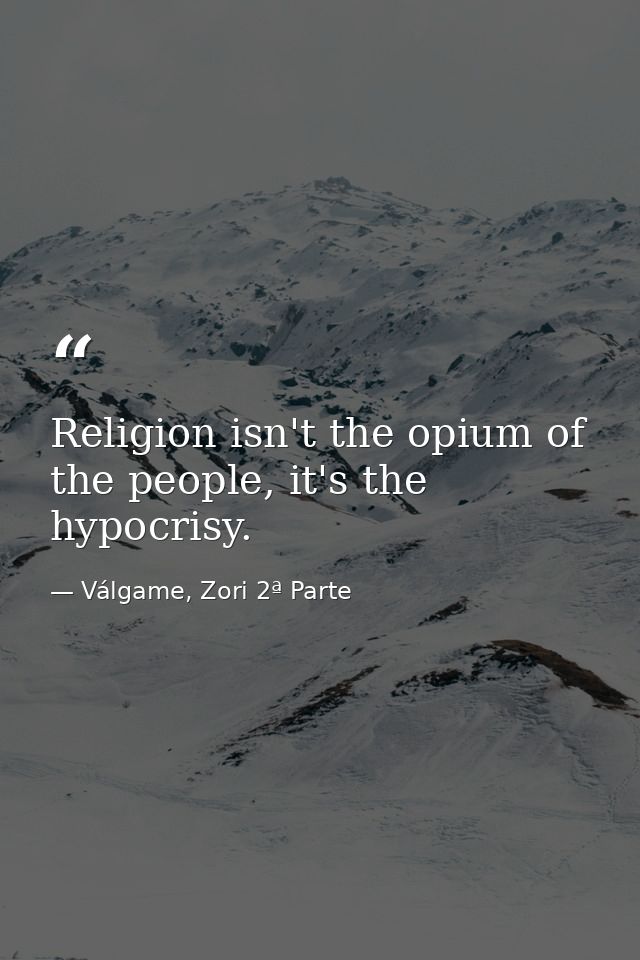 Religion isn't the opium of the people, it's the hypocrisy. — Válgame, Zori 2ª Parte