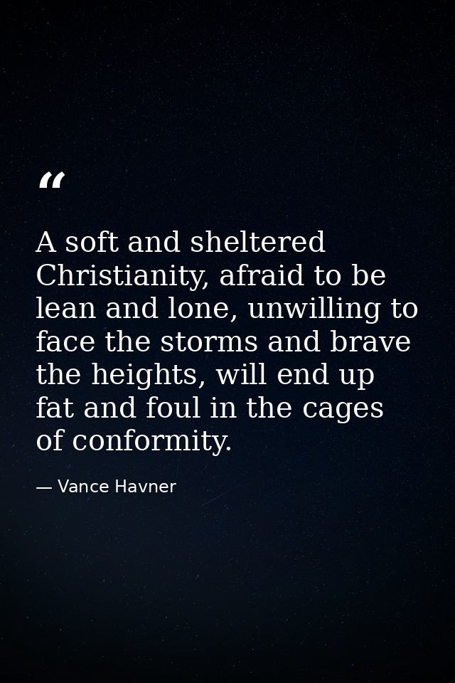 A soft and sheltered Christianity, afraid to be lean and lone, unwilling to face the storms and brave the heights, will  — Vance Havner