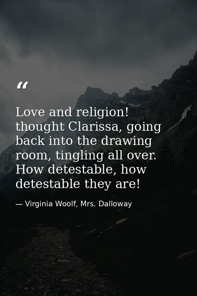 Love and religion! thought Clarissa, going back into the drawing room, tingling all over. How detestable, how detestable — Virginia Woolf, Mrs. Dalloway
