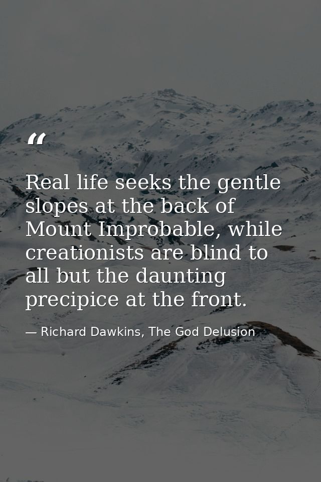 Real life seeks the gentle slopes at the back of Mount Improbable, while creationists are blind to all but the daunting  — Richard Dawkins, The God Delusion