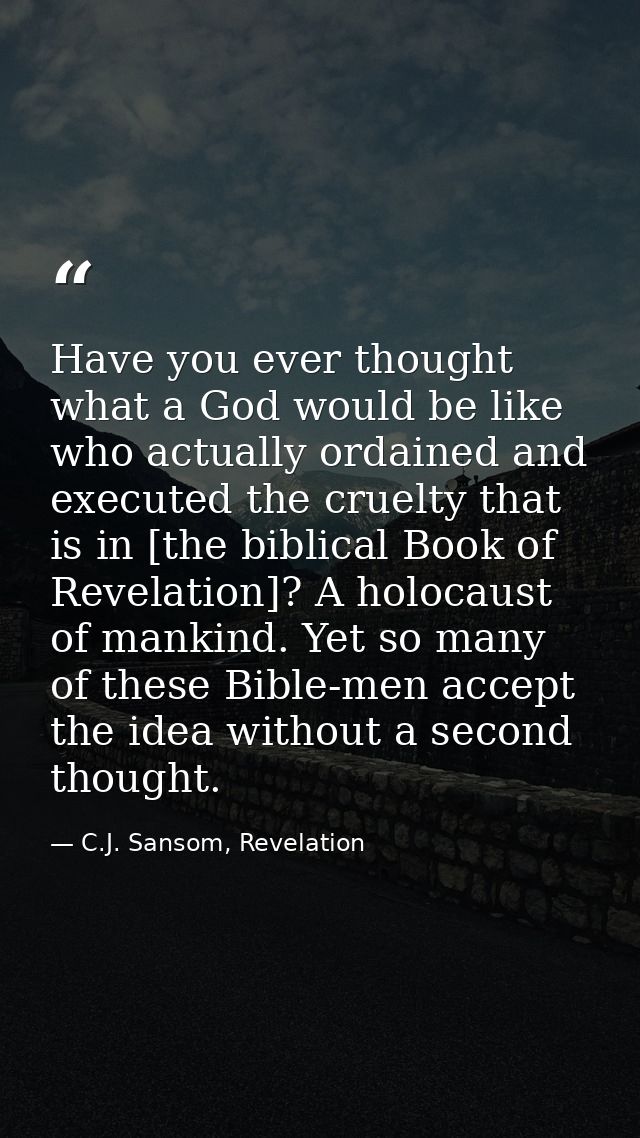 Have you ever thought what a God would be like who actually ordained and executed the cruelty that is in [the biblical B — C.J. Sansom, Revelation
