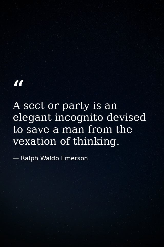A sect or party is an elegant incognito devised to save a man from the vexation of thinking. — Ralph Waldo Emerson