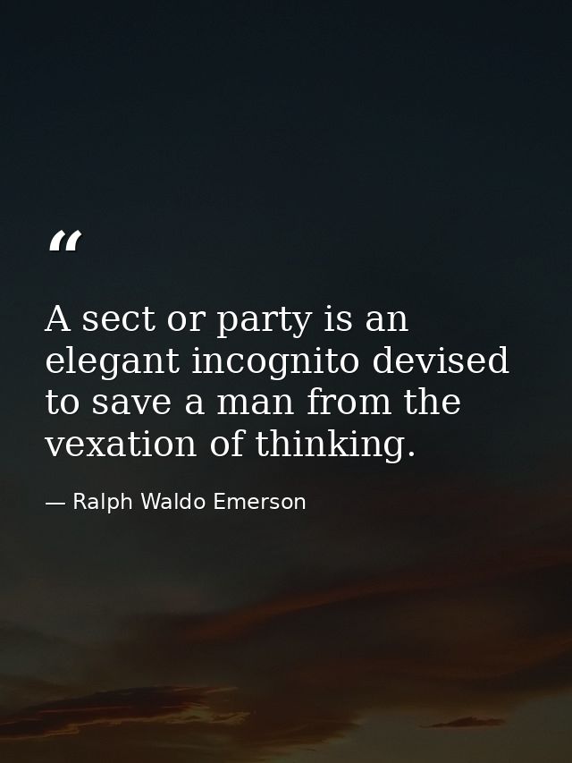 A sect or party is an elegant incognito devised to save a man from the vexation of thinking. — Ralph Waldo Emerson