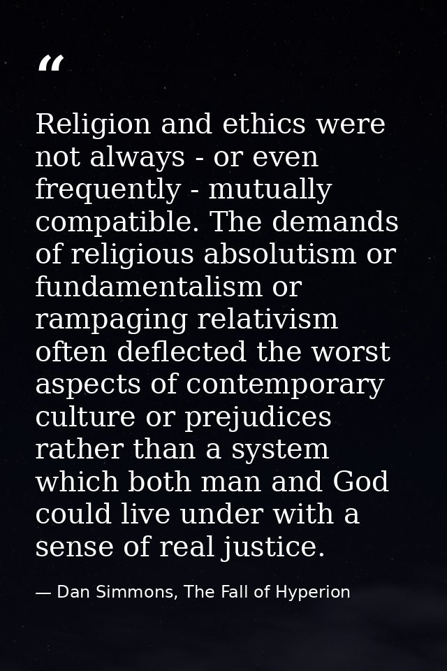 Religion and ethics were not always - or even frequently - mutually compatible. The demands of religious absolutism or f — Dan Simmons, The Fall of Hyperion
