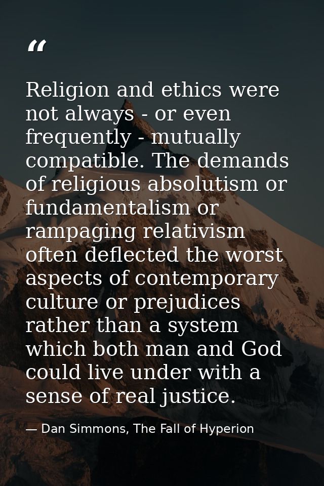 Religion and ethics were not always - or even frequently - mutually compatible. The demands of religious absolutism or f — Dan Simmons, The Fall of Hyperion
