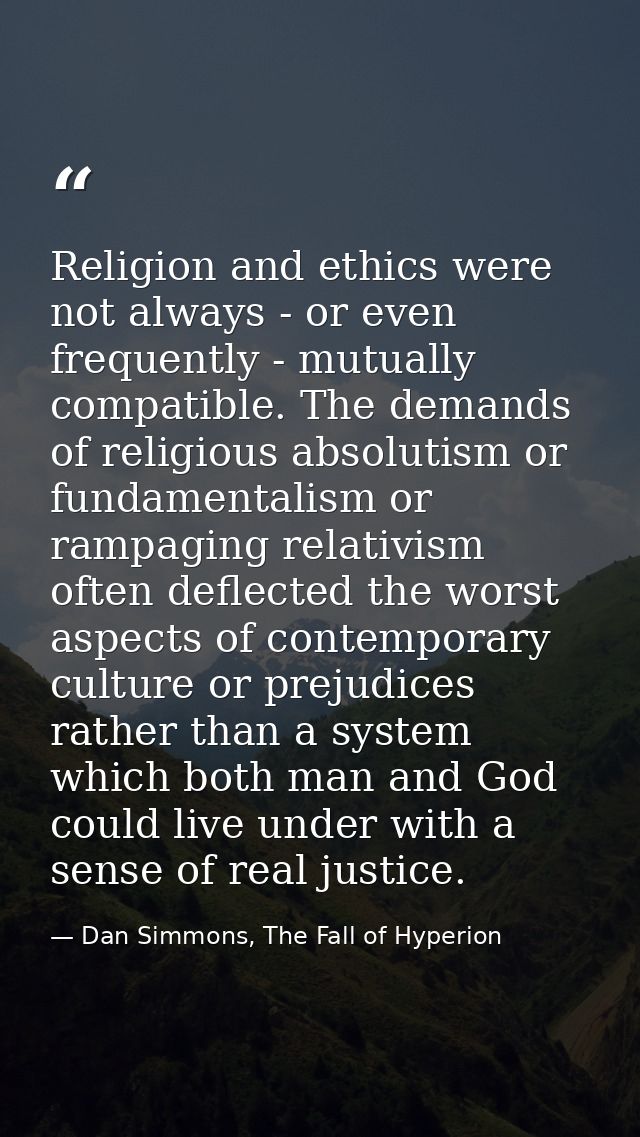 Religion and ethics were not always - or even frequently - mutually compatible. The demands of religious absolutism or f — Dan Simmons, The Fall of Hyperion