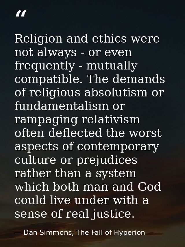 Religion and ethics were not always - or even frequently - mutually compatible. The demands of religious absolutism or f — Dan Simmons, The Fall of Hyperion