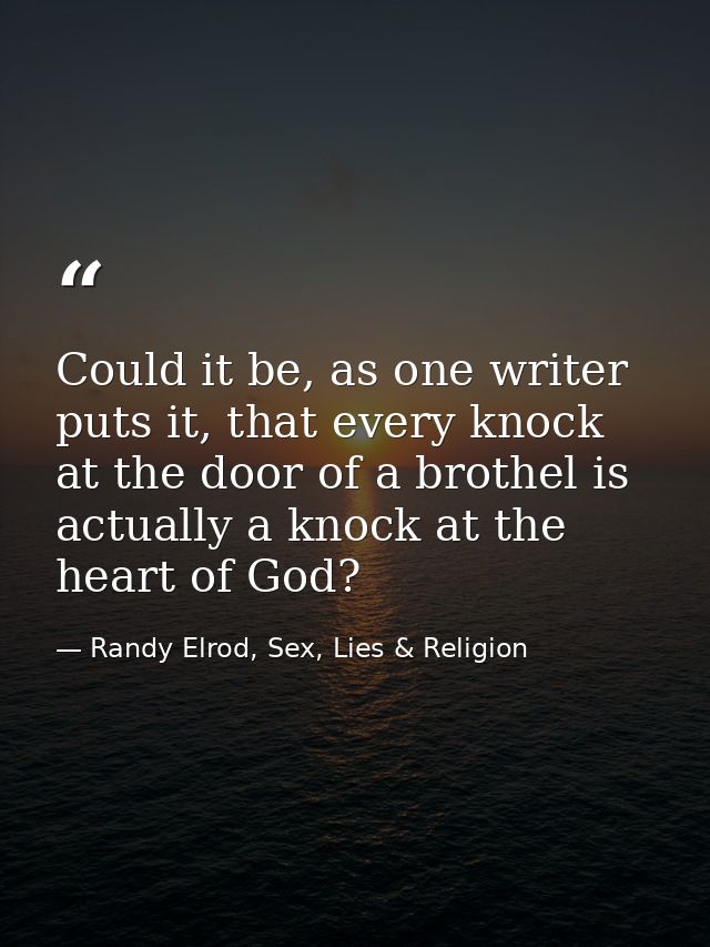 Could it be, as one writer puts it, that every knock at the door of a brothel is actually a knock at the heart of God? — Randy Elrod, Sex, Lies & Religion