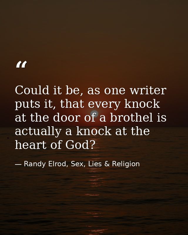 Could it be, as one writer puts it, that every knock at the door of a brothel is actually a knock at the heart of God? — Randy Elrod, Sex, Lies & Religion
