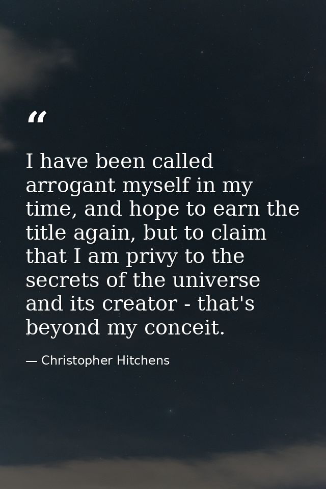 I have been called arrogant myself in my time, and hope to earn the title again, but to claim that I am privy to the sec — Christopher Hitchens