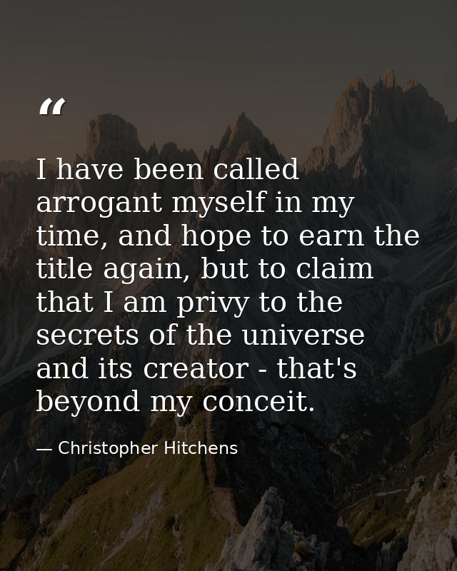 I have been called arrogant myself in my time, and hope to earn the title again, but to claim that I am privy to the sec — Christopher Hitchens