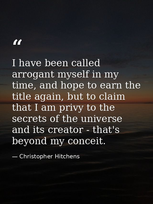 I have been called arrogant myself in my time, and hope to earn the title again, but to claim that I am privy to the sec — Christopher Hitchens