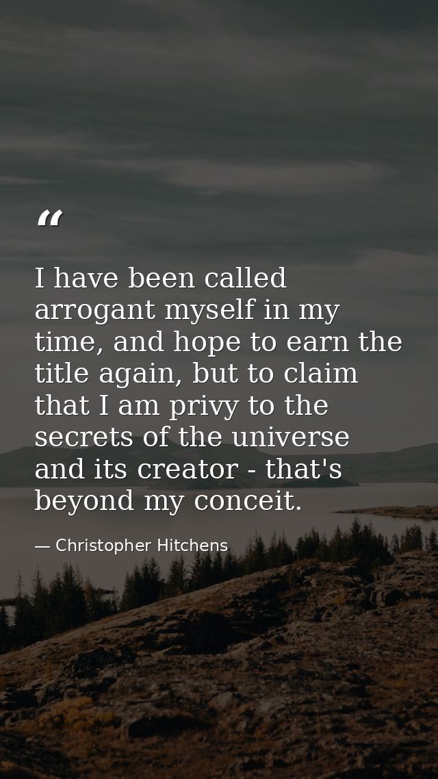 I have been called arrogant myself in my time, and hope to earn the title again, but to claim that I am privy to the sec — Christopher Hitchens