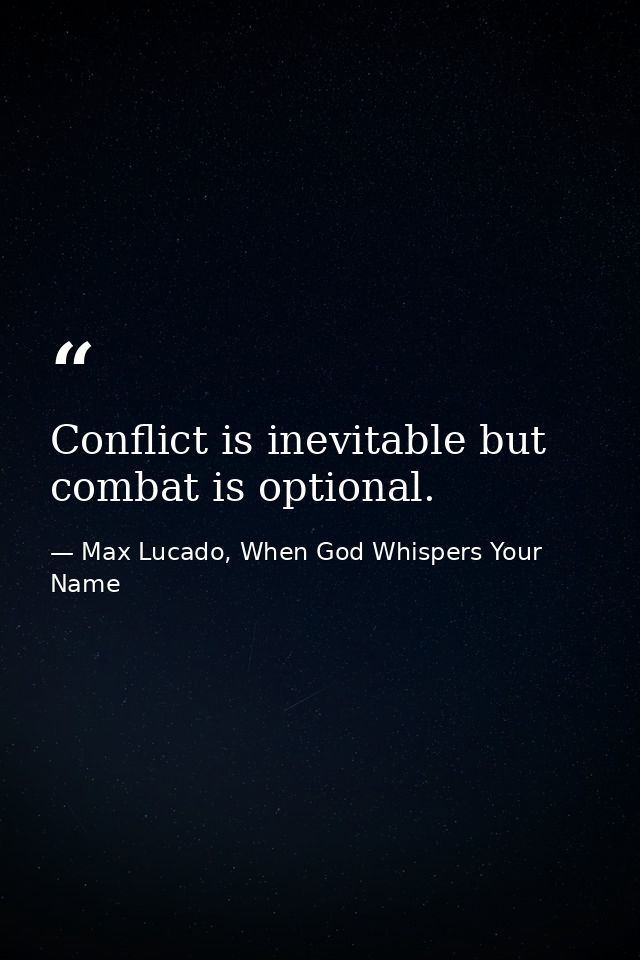 Conflict is inevitable but combat is optional. — Max Lucado, When God Whispers Your Name