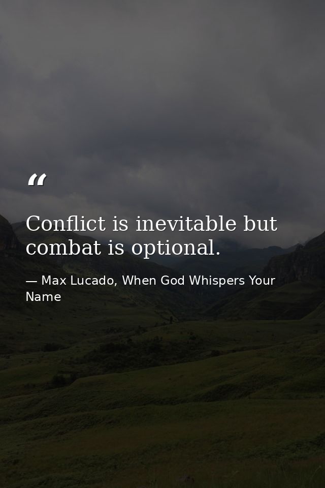 Conflict is inevitable but combat is optional. — Max Lucado, When God Whispers Your Name