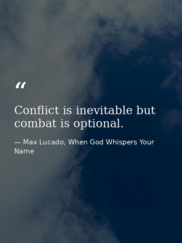 Conflict is inevitable but combat is optional. — Max Lucado, When God Whispers Your Name