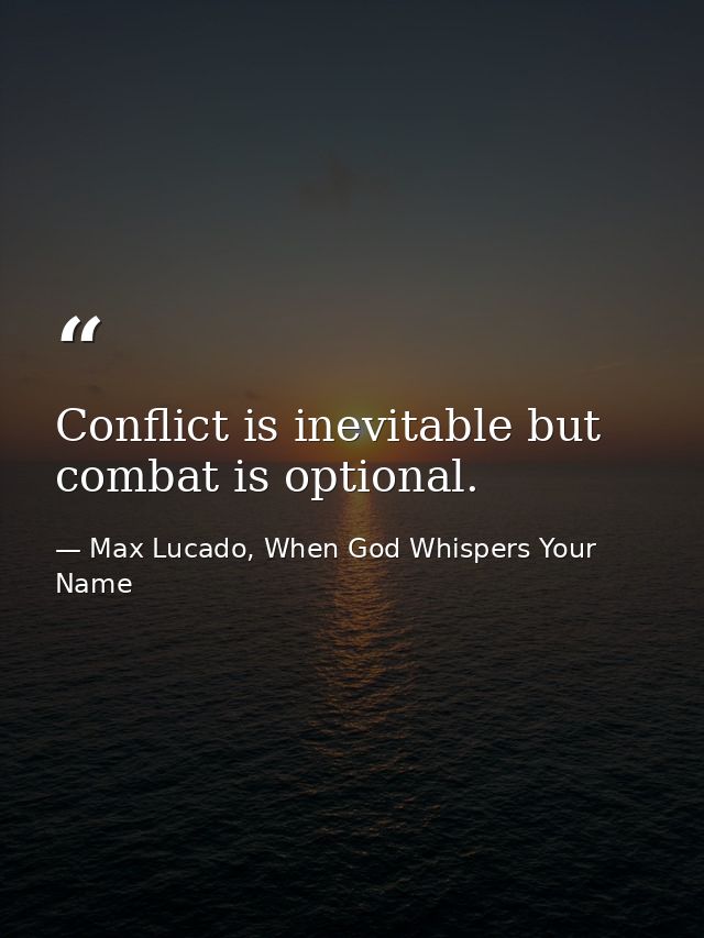 Conflict is inevitable but combat is optional. — Max Lucado, When God Whispers Your Name